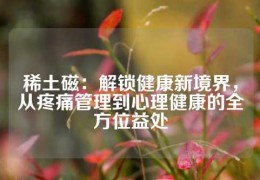 稀土磁：解鎖健康新境界，從疼痛管理到心理健康的全方位益處